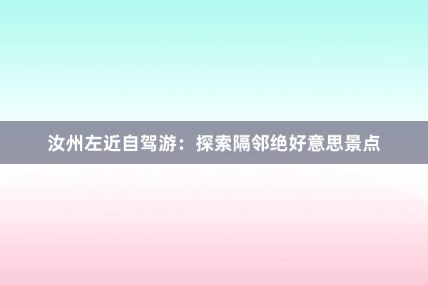 汝州左近自驾游：探索隔邻绝好意思景点